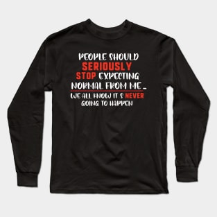 people should seriously stop expecting normal thing from me we all know it's never going to happen Long Sleeve T-Shirt